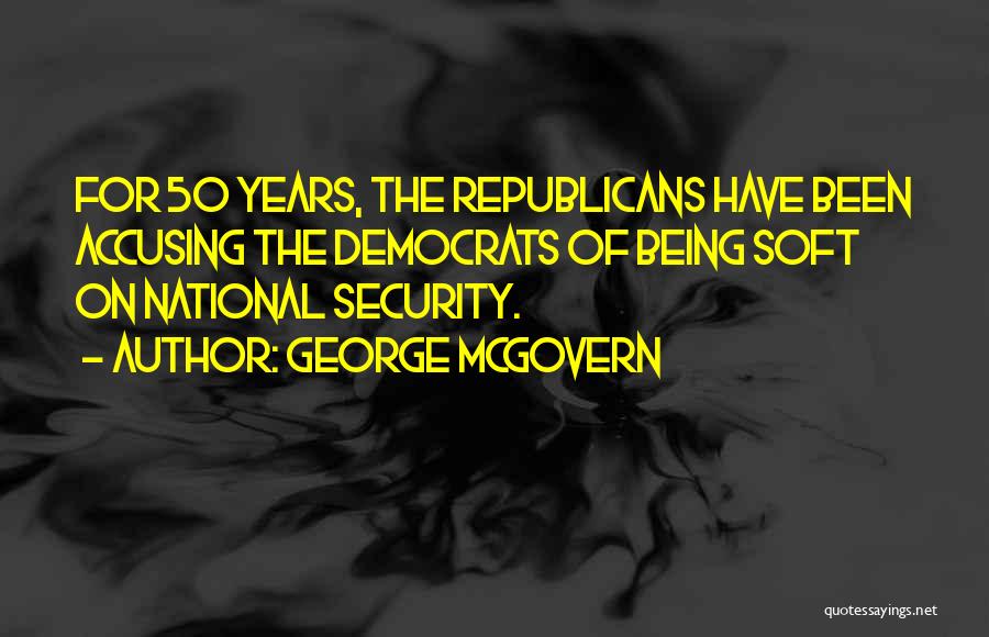 George McGovern Quotes: For 50 Years, The Republicans Have Been Accusing The Democrats Of Being Soft On National Security.