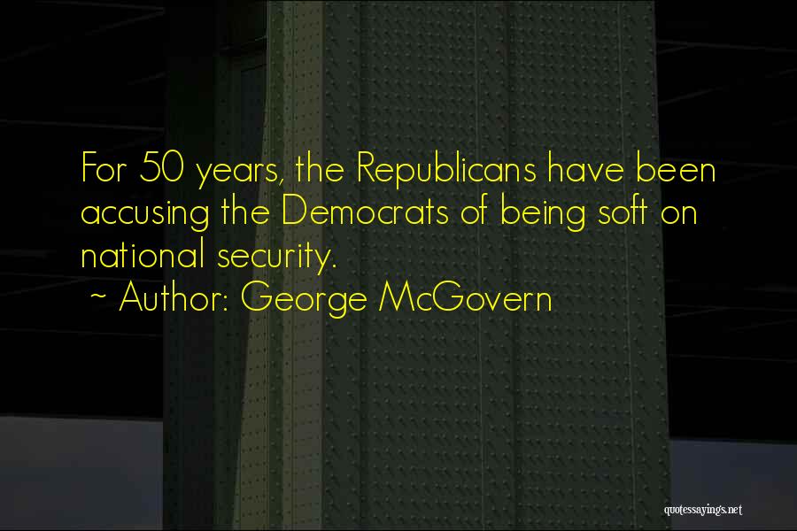 George McGovern Quotes: For 50 Years, The Republicans Have Been Accusing The Democrats Of Being Soft On National Security.