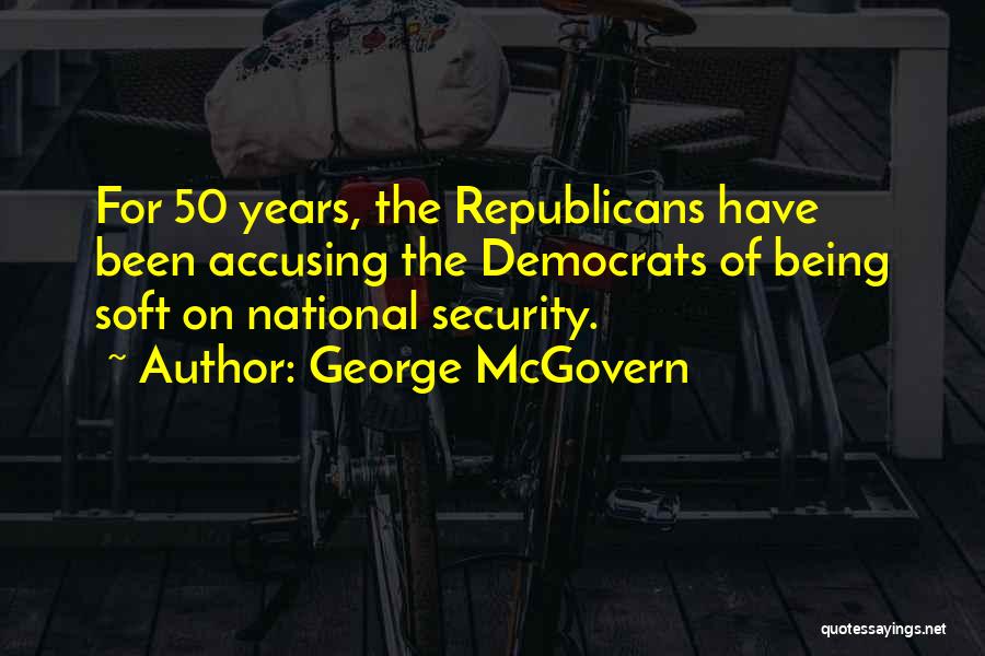 George McGovern Quotes: For 50 Years, The Republicans Have Been Accusing The Democrats Of Being Soft On National Security.