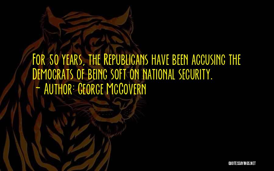 George McGovern Quotes: For 50 Years, The Republicans Have Been Accusing The Democrats Of Being Soft On National Security.