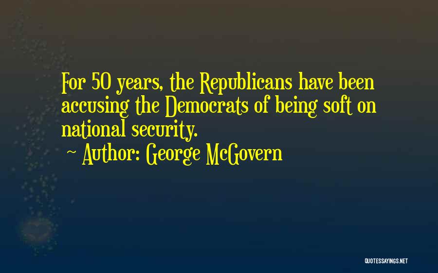 George McGovern Quotes: For 50 Years, The Republicans Have Been Accusing The Democrats Of Being Soft On National Security.