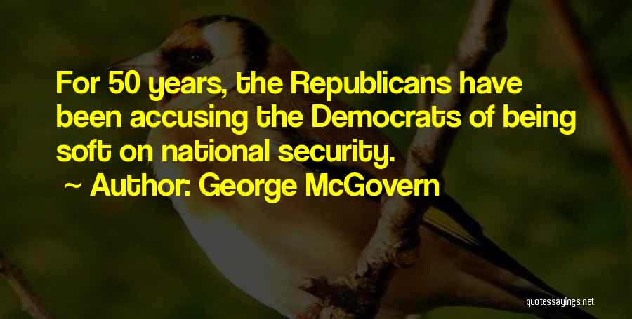 George McGovern Quotes: For 50 Years, The Republicans Have Been Accusing The Democrats Of Being Soft On National Security.