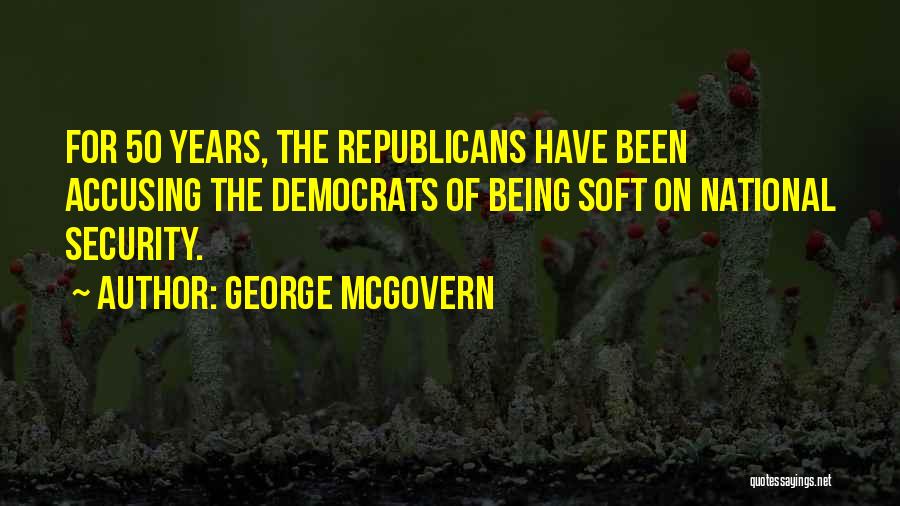 George McGovern Quotes: For 50 Years, The Republicans Have Been Accusing The Democrats Of Being Soft On National Security.