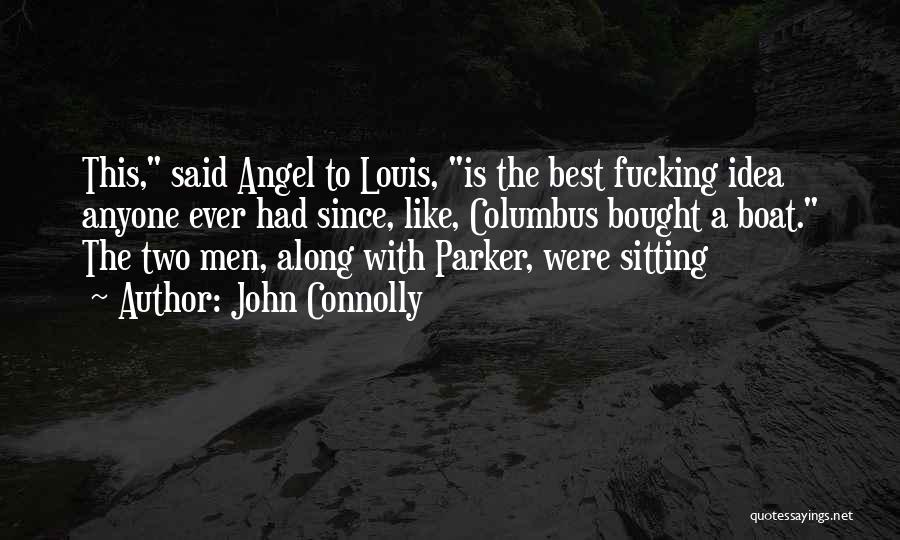 John Connolly Quotes: This, Said Angel To Louis, Is The Best Fucking Idea Anyone Ever Had Since, Like, Columbus Bought A Boat. The