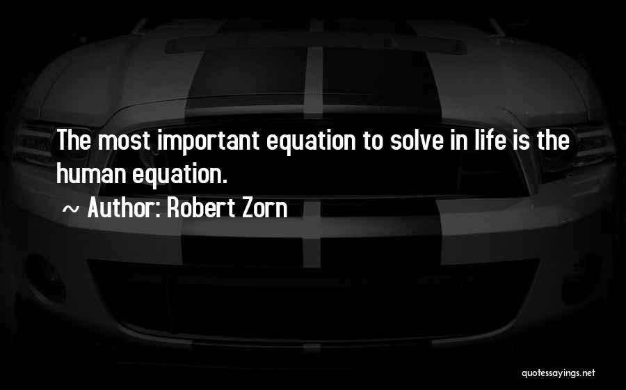 Robert Zorn Quotes: The Most Important Equation To Solve In Life Is The Human Equation.
