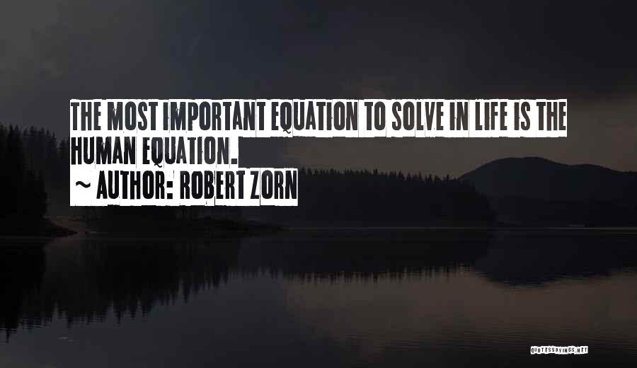 Robert Zorn Quotes: The Most Important Equation To Solve In Life Is The Human Equation.