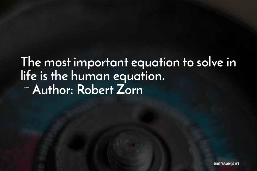 Robert Zorn Quotes: The Most Important Equation To Solve In Life Is The Human Equation.