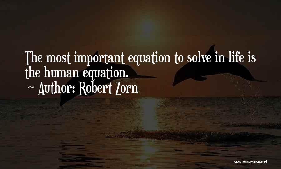 Robert Zorn Quotes: The Most Important Equation To Solve In Life Is The Human Equation.