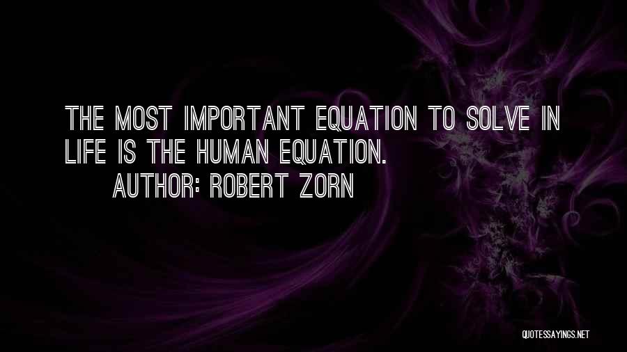 Robert Zorn Quotes: The Most Important Equation To Solve In Life Is The Human Equation.