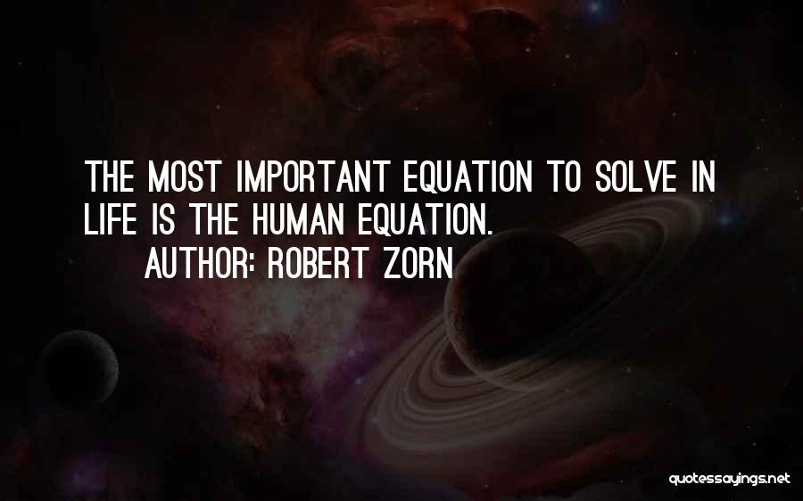 Robert Zorn Quotes: The Most Important Equation To Solve In Life Is The Human Equation.