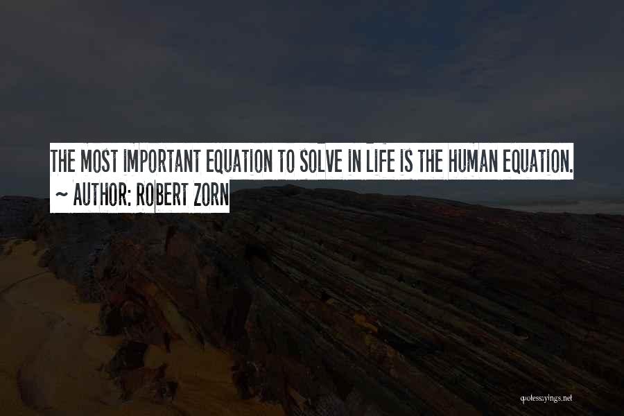 Robert Zorn Quotes: The Most Important Equation To Solve In Life Is The Human Equation.