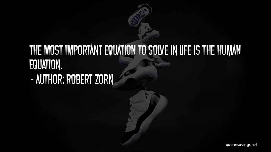 Robert Zorn Quotes: The Most Important Equation To Solve In Life Is The Human Equation.