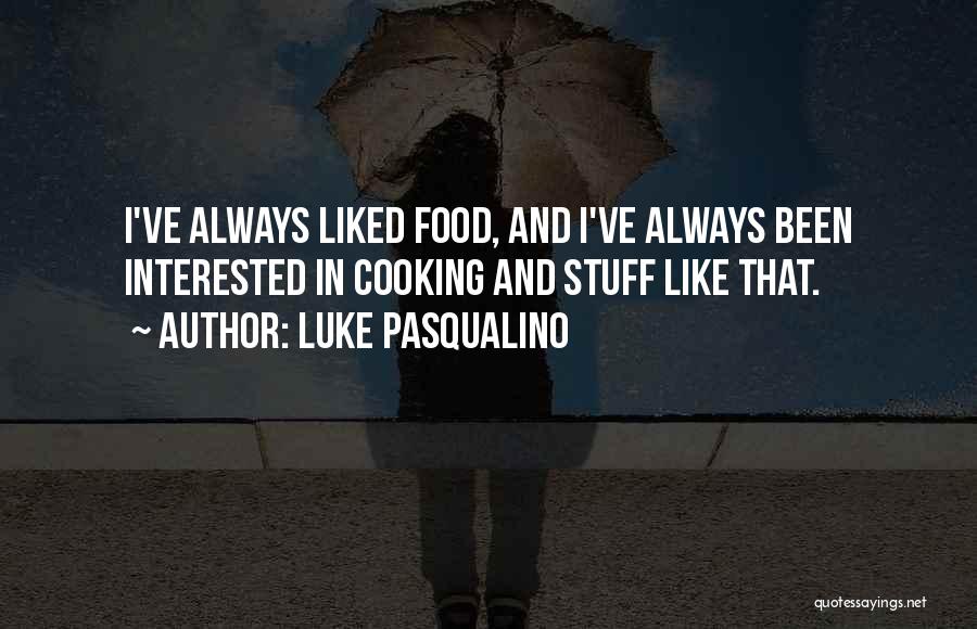 Luke Pasqualino Quotes: I've Always Liked Food, And I've Always Been Interested In Cooking And Stuff Like That.