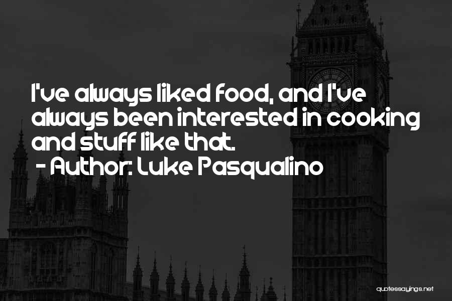 Luke Pasqualino Quotes: I've Always Liked Food, And I've Always Been Interested In Cooking And Stuff Like That.