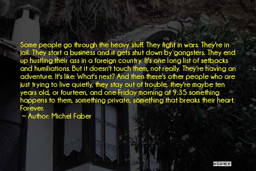 Michel Faber Quotes: Some People Go Through The Heavy Stuff. They Fight In Wars. They're In Jail. They Start A Business And It