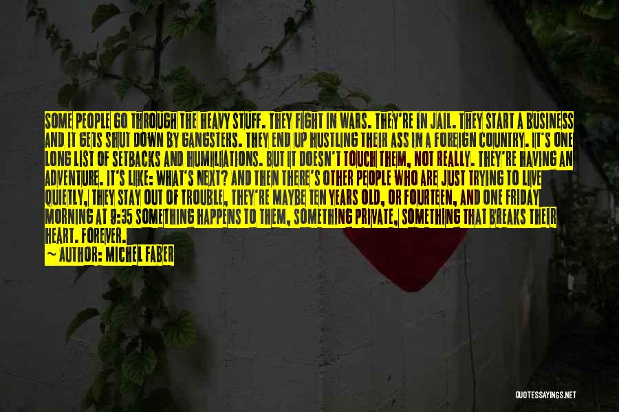 Michel Faber Quotes: Some People Go Through The Heavy Stuff. They Fight In Wars. They're In Jail. They Start A Business And It