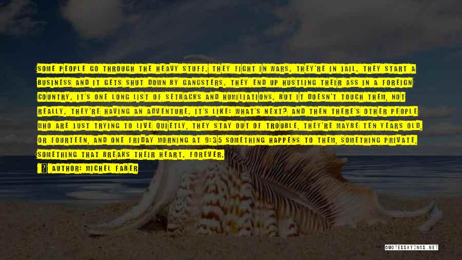 Michel Faber Quotes: Some People Go Through The Heavy Stuff. They Fight In Wars. They're In Jail. They Start A Business And It