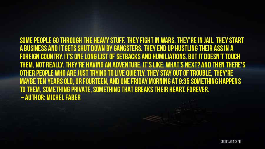 Michel Faber Quotes: Some People Go Through The Heavy Stuff. They Fight In Wars. They're In Jail. They Start A Business And It