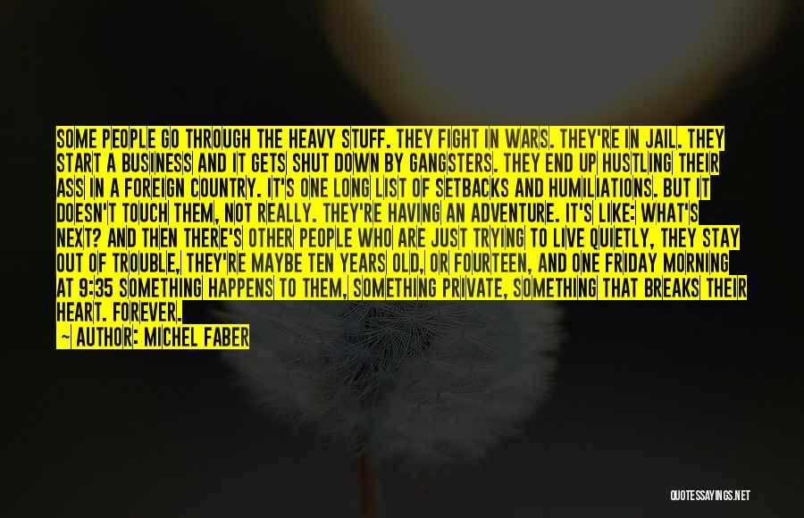 Michel Faber Quotes: Some People Go Through The Heavy Stuff. They Fight In Wars. They're In Jail. They Start A Business And It