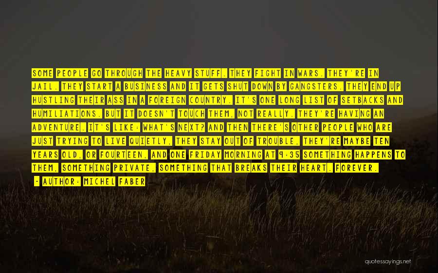 Michel Faber Quotes: Some People Go Through The Heavy Stuff. They Fight In Wars. They're In Jail. They Start A Business And It