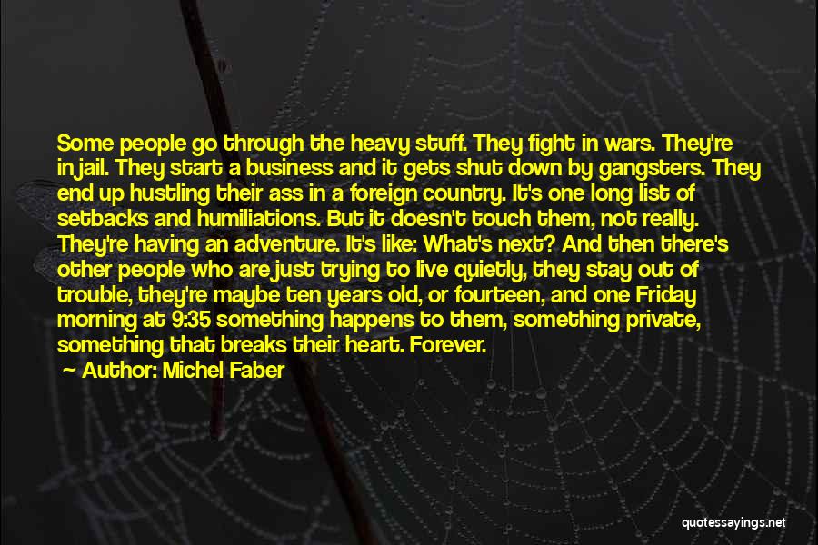 Michel Faber Quotes: Some People Go Through The Heavy Stuff. They Fight In Wars. They're In Jail. They Start A Business And It