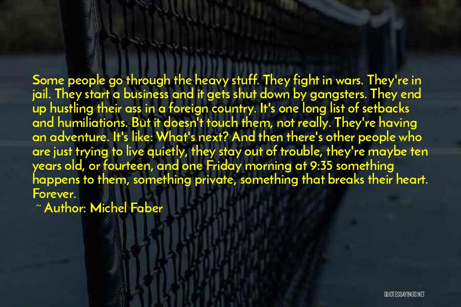 Michel Faber Quotes: Some People Go Through The Heavy Stuff. They Fight In Wars. They're In Jail. They Start A Business And It