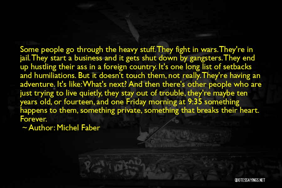 Michel Faber Quotes: Some People Go Through The Heavy Stuff. They Fight In Wars. They're In Jail. They Start A Business And It