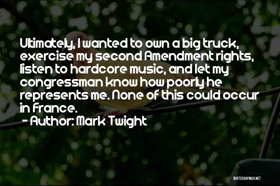 Mark Twight Quotes: Ultimately, I Wanted To Own A Big Truck, Exercise My Second Amendment Rights, Listen To Hardcore Music, And Let My