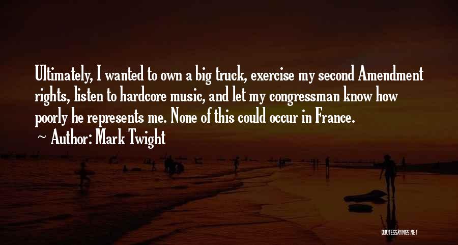 Mark Twight Quotes: Ultimately, I Wanted To Own A Big Truck, Exercise My Second Amendment Rights, Listen To Hardcore Music, And Let My