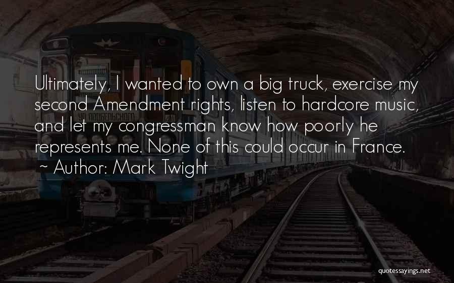 Mark Twight Quotes: Ultimately, I Wanted To Own A Big Truck, Exercise My Second Amendment Rights, Listen To Hardcore Music, And Let My