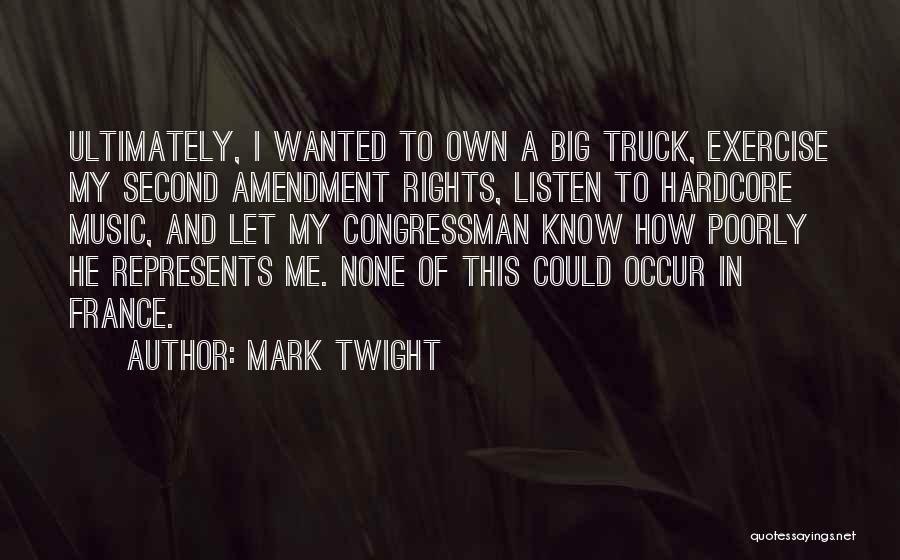 Mark Twight Quotes: Ultimately, I Wanted To Own A Big Truck, Exercise My Second Amendment Rights, Listen To Hardcore Music, And Let My