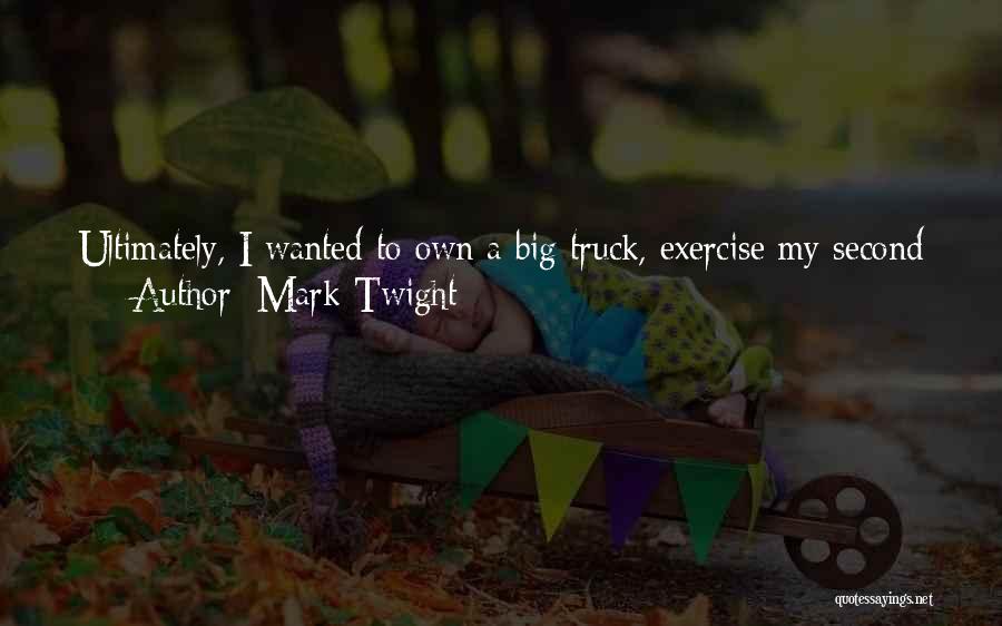 Mark Twight Quotes: Ultimately, I Wanted To Own A Big Truck, Exercise My Second Amendment Rights, Listen To Hardcore Music, And Let My