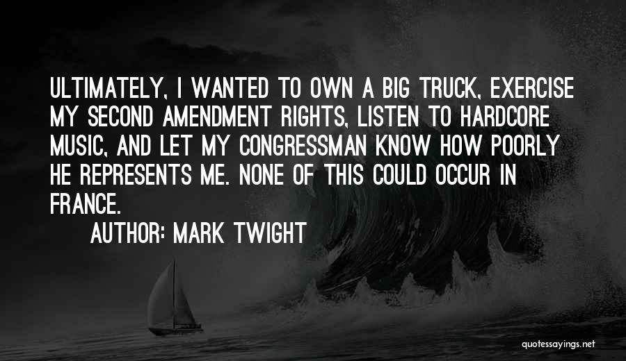 Mark Twight Quotes: Ultimately, I Wanted To Own A Big Truck, Exercise My Second Amendment Rights, Listen To Hardcore Music, And Let My