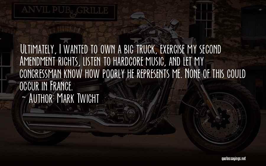 Mark Twight Quotes: Ultimately, I Wanted To Own A Big Truck, Exercise My Second Amendment Rights, Listen To Hardcore Music, And Let My
