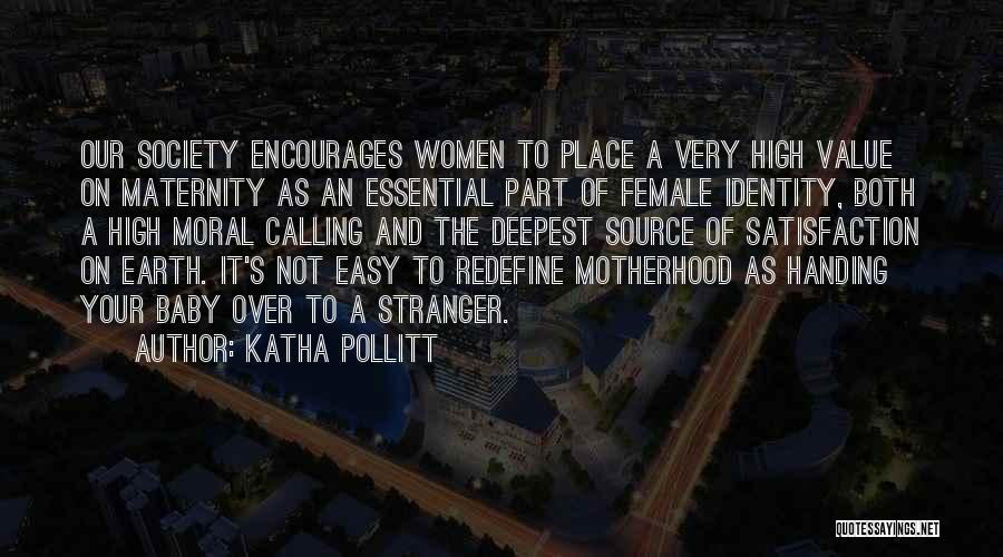 Katha Pollitt Quotes: Our Society Encourages Women To Place A Very High Value On Maternity As An Essential Part Of Female Identity, Both