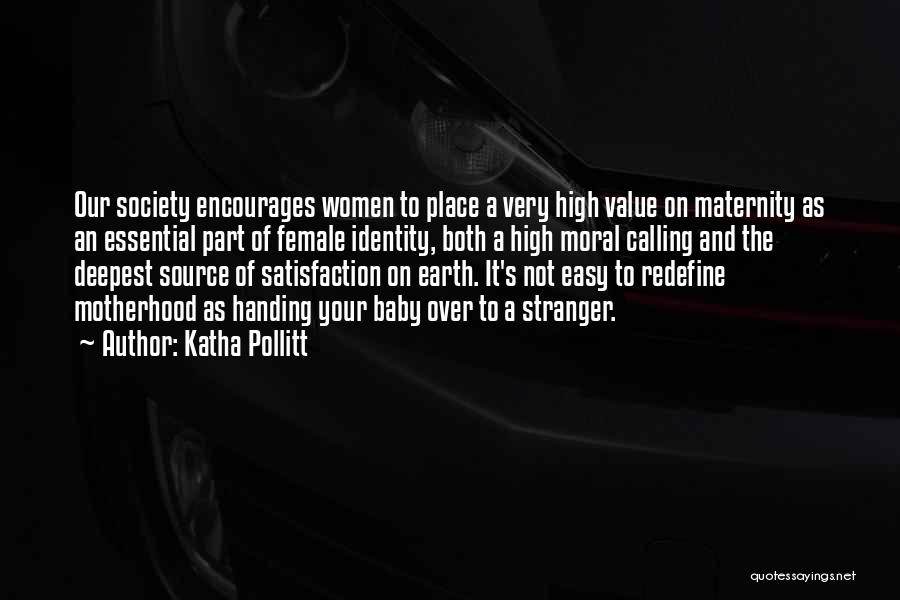 Katha Pollitt Quotes: Our Society Encourages Women To Place A Very High Value On Maternity As An Essential Part Of Female Identity, Both