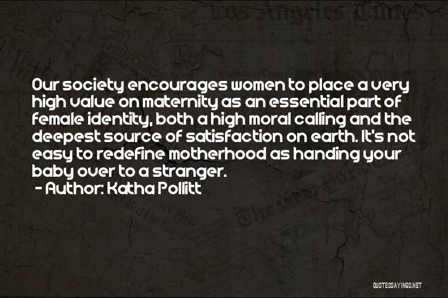 Katha Pollitt Quotes: Our Society Encourages Women To Place A Very High Value On Maternity As An Essential Part Of Female Identity, Both