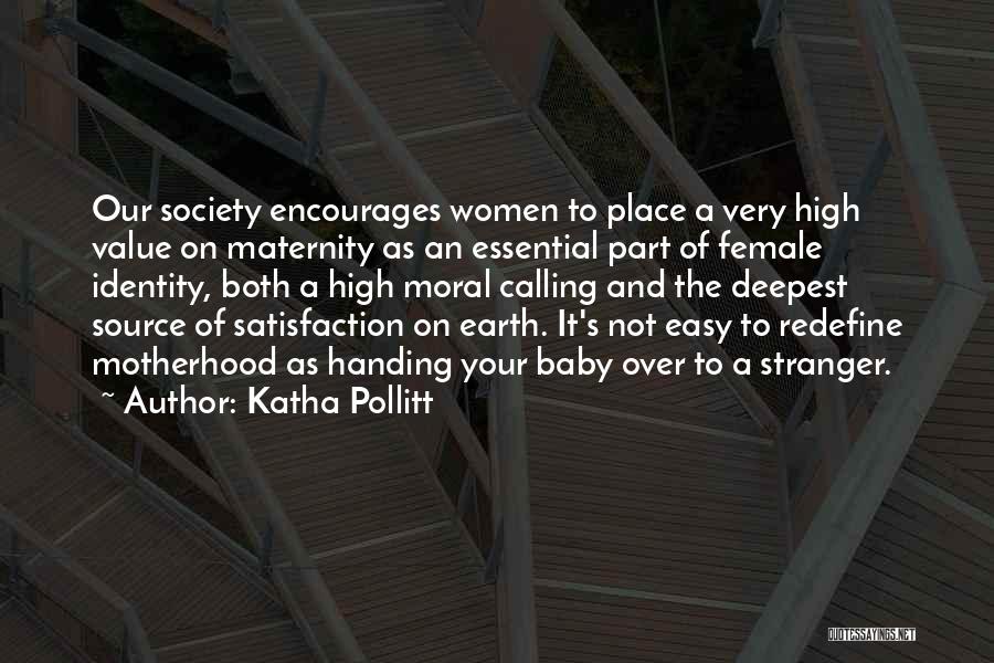 Katha Pollitt Quotes: Our Society Encourages Women To Place A Very High Value On Maternity As An Essential Part Of Female Identity, Both