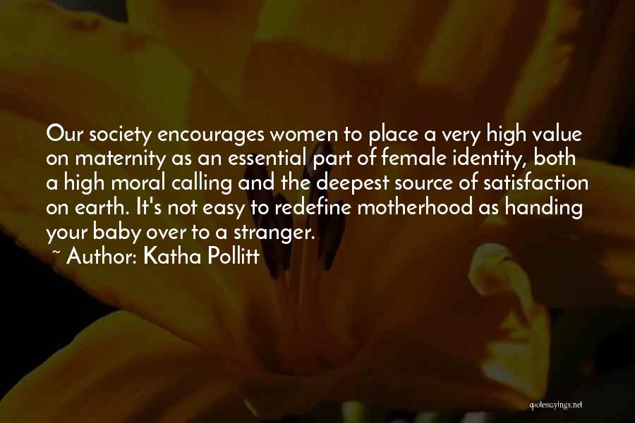 Katha Pollitt Quotes: Our Society Encourages Women To Place A Very High Value On Maternity As An Essential Part Of Female Identity, Both