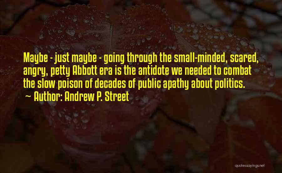 Andrew P. Street Quotes: Maybe - Just Maybe - Going Through The Small-minded, Scared, Angry, Petty Abbott Era Is The Antidote We Needed To