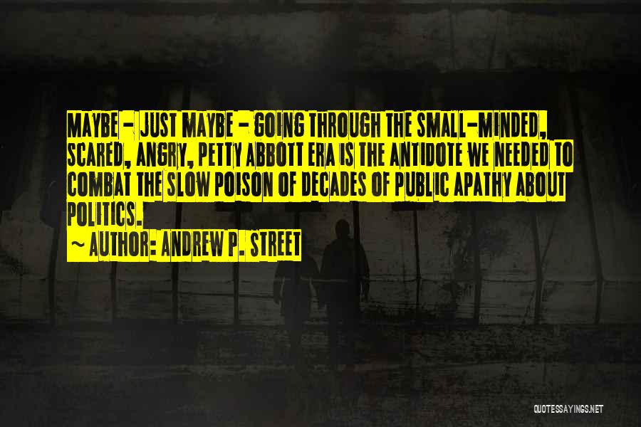Andrew P. Street Quotes: Maybe - Just Maybe - Going Through The Small-minded, Scared, Angry, Petty Abbott Era Is The Antidote We Needed To
