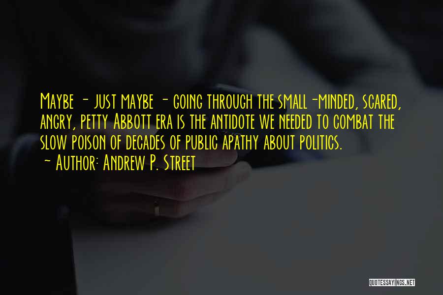 Andrew P. Street Quotes: Maybe - Just Maybe - Going Through The Small-minded, Scared, Angry, Petty Abbott Era Is The Antidote We Needed To