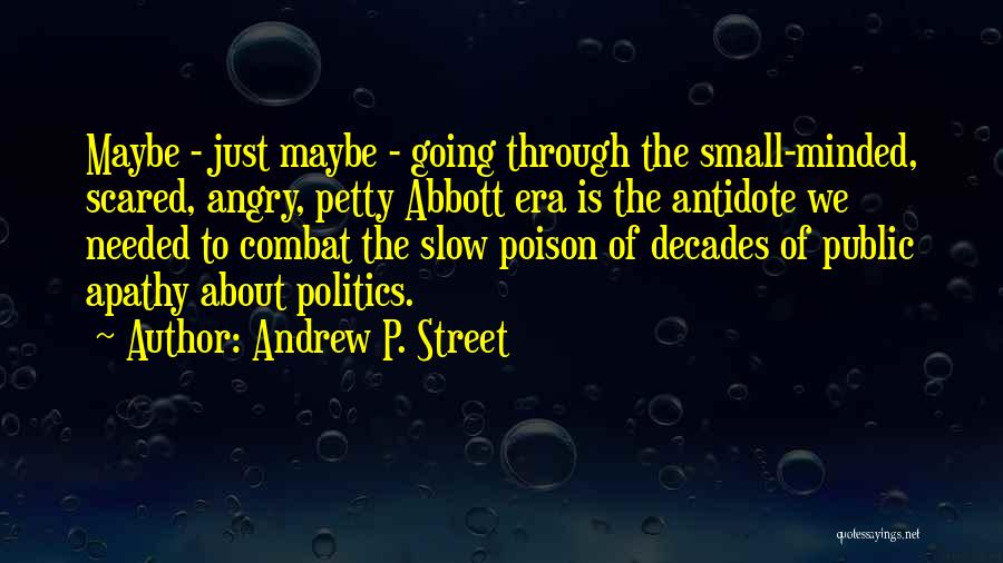 Andrew P. Street Quotes: Maybe - Just Maybe - Going Through The Small-minded, Scared, Angry, Petty Abbott Era Is The Antidote We Needed To