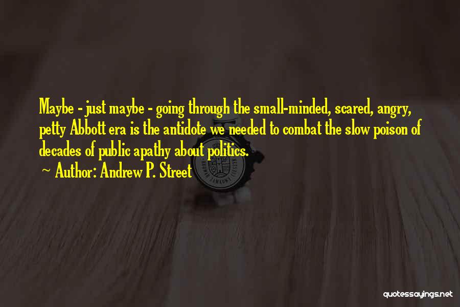 Andrew P. Street Quotes: Maybe - Just Maybe - Going Through The Small-minded, Scared, Angry, Petty Abbott Era Is The Antidote We Needed To