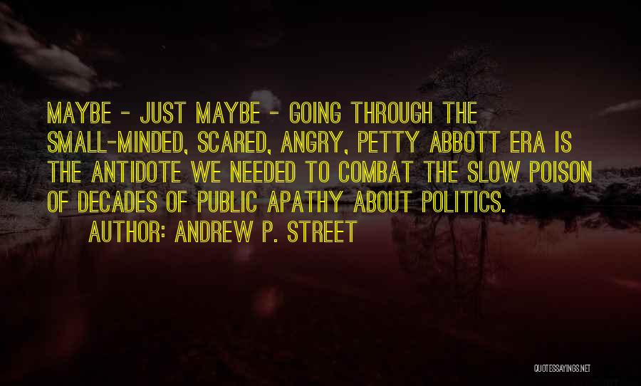 Andrew P. Street Quotes: Maybe - Just Maybe - Going Through The Small-minded, Scared, Angry, Petty Abbott Era Is The Antidote We Needed To