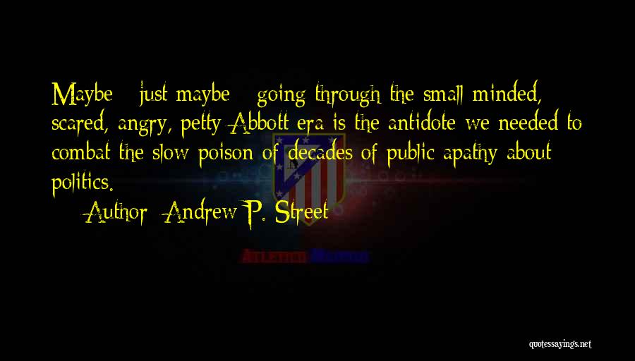 Andrew P. Street Quotes: Maybe - Just Maybe - Going Through The Small-minded, Scared, Angry, Petty Abbott Era Is The Antidote We Needed To