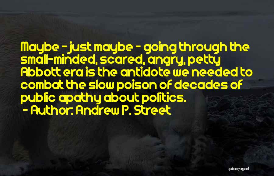 Andrew P. Street Quotes: Maybe - Just Maybe - Going Through The Small-minded, Scared, Angry, Petty Abbott Era Is The Antidote We Needed To