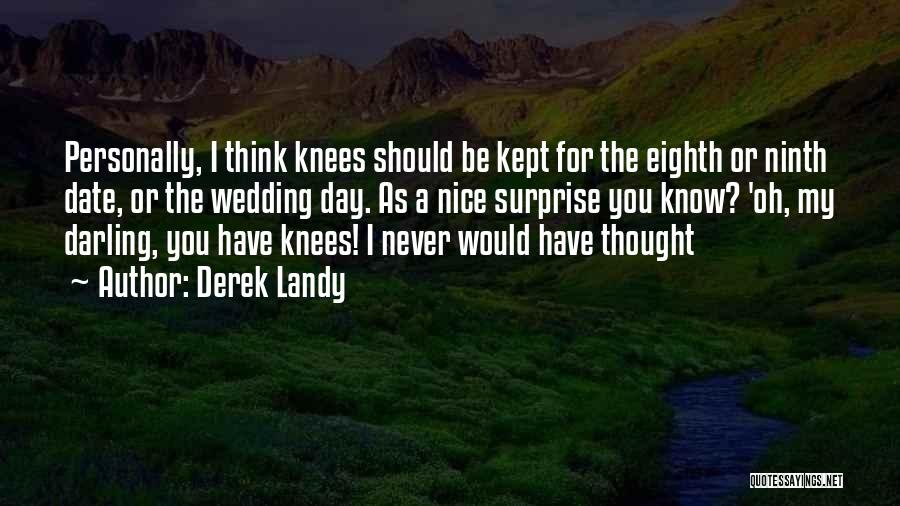 Derek Landy Quotes: Personally, I Think Knees Should Be Kept For The Eighth Or Ninth Date, Or The Wedding Day. As A Nice