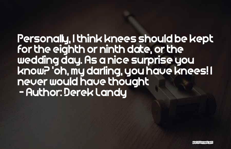 Derek Landy Quotes: Personally, I Think Knees Should Be Kept For The Eighth Or Ninth Date, Or The Wedding Day. As A Nice