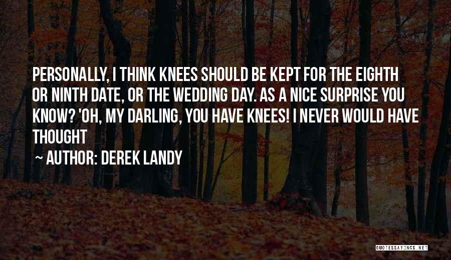 Derek Landy Quotes: Personally, I Think Knees Should Be Kept For The Eighth Or Ninth Date, Or The Wedding Day. As A Nice